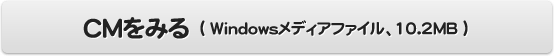 CMをみる　Windowsメディアファイル、10.2MB